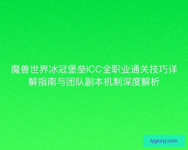 魔兽世界冰冠堡垒ICC全职业通关技巧详解指南与团队副本机制深度解析 魔兽世界冰冠堡垒ICC全职业通关技巧详解指南与团队副本机制深度解析
