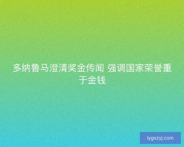 多纳鲁马澄清奖金传闻 强调国家荣誉重于金钱