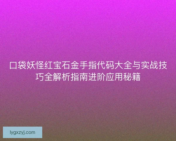 口袋妖怪红宝石金手指代码大全与实战技巧全解析指南进阶应用秘籍 口袋妖怪红宝石金手指代码大全与实战技巧全解析指南进阶应用秘籍